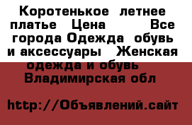 Коротенькое, летнее платье › Цена ­ 550 - Все города Одежда, обувь и аксессуары » Женская одежда и обувь   . Владимирская обл.